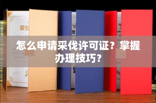 昆明怎么申请采伐许可证?掌握办理技巧?