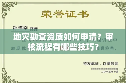 昆明地灾勘查资质如何申请?审核流程有哪些技巧?