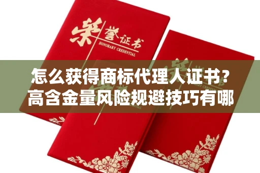 昆明怎么获得商标代理人证书？高含金量风险规避技巧有哪些？