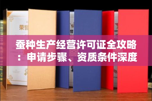 昆明蚕种生产经营许可证全攻略:申请步骤、资质条件深度解析