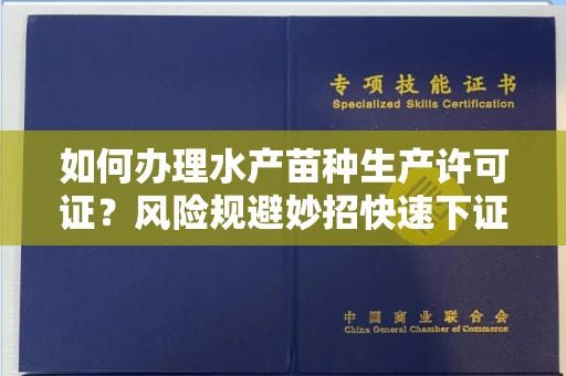 昆明如何办理水产苗种生产许可证?风险规避妙招快速下证?