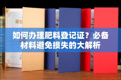 昆明如何办理肥料登记证?必备材料避免损失的大解析