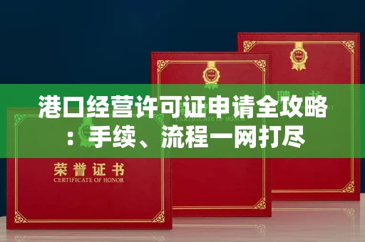 昆明港口经营许可证申请全攻略:手续、流程一网打尽