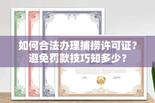昆明如何合法办理捕捞许可证?避免罚款技巧知多少?