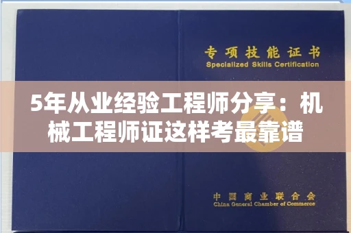 昆明5年从业经验工程师分享:机械工程师证这样考最靠谱