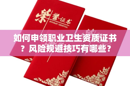昆明如何申领职业卫生资质证书？风险规避技巧有哪些？