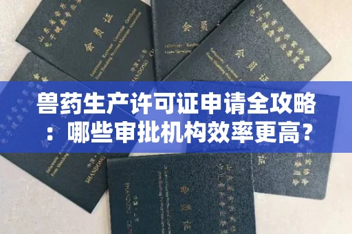 昆明兽药生产许可证申请全攻略:哪些审批机构效率更高?