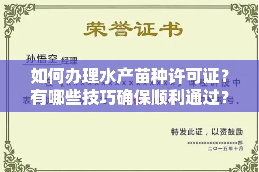 昆明如何办理水产苗种许可证?有哪些技巧确保顺利通过?
