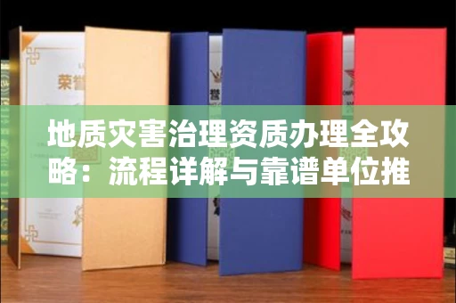 昆明地质灾害治理资质办理全攻略:流程详解与靠谱单位推荐