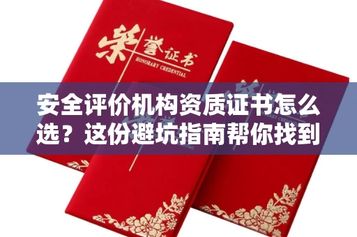昆明安全评价机构资质证书怎么选?这份避坑指南帮你找到靠谱机构