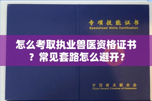 昆明怎么考取执业兽医资格证书？常见套路怎么避开？