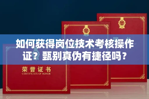 昆明如何获得岗位技术考核操作证?甄别真伪有捷径吗?