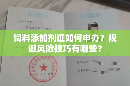 昆明饲料添加剂证如何申办?规避风险技巧有哪些?