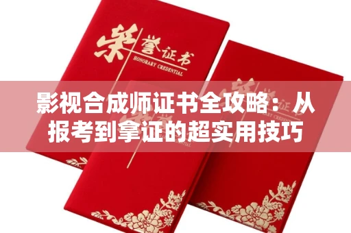 昆明影视合成师证书全攻略：从报考到拿证的超实用技巧