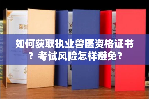 昆明如何获取执业兽医资格证书?考试风险怎样避免?