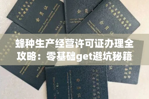 昆明蜂种生产经营许可证办理全攻略:零基础get避坑秘籍,养蜂人必看指南