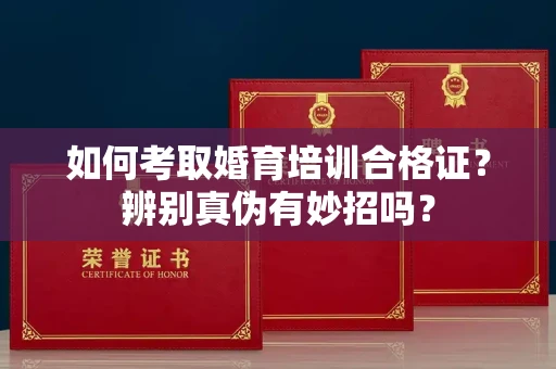 昆明如何考取婚育培训合格证?辨别真伪有妙招吗?