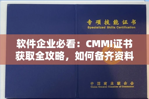 昆明软件企业必看：CMMI证书获取全攻略，如何备齐资料远离坑槽陷阱