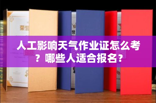 昆明人工影响天气作业证怎么考?哪些人适合报名?
