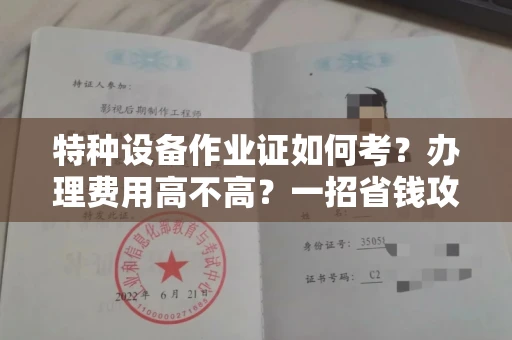 昆明特种设备作业证如何考？办理费用高不高？一招省钱攻略