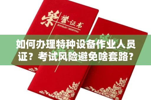 昆明如何办理特种设备作业人员证?考试风险避免啥套路?