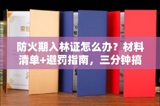 昆明防火期入林证怎么办?材料清单+避罚指南,三分钟搞定不踩坑!