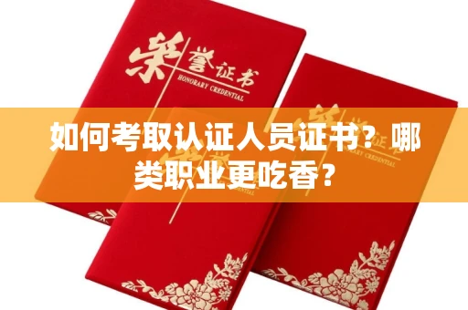 昆明如何考取认证人员证书?哪类职业更吃香?