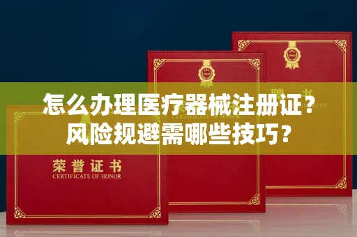 昆明怎么办理医疗器械注册证?风险规避需哪些技巧?