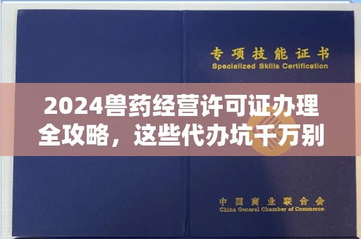 昆明2024兽药经营许可证办理全攻略,这些代办坑千万别踩
