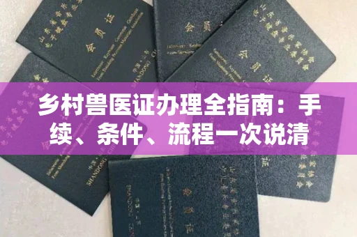 昆明乡村兽医证办理全指南:手续、条件、流程一次说清
