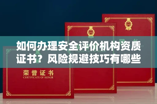 昆明如何办理安全评价机构资质证书?风险规避技巧有哪些?