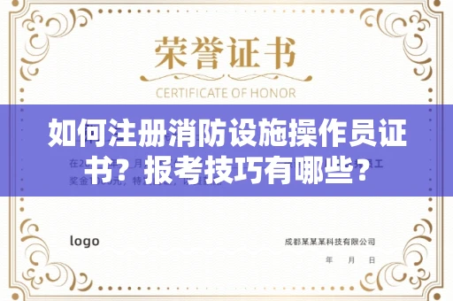 昆明如何注册消防设施操作员证书？报考技巧有哪些？