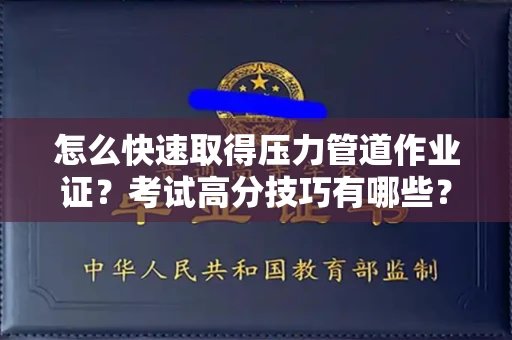 昆明怎么快速取得压力管道作业证?考试高分技巧有哪些?