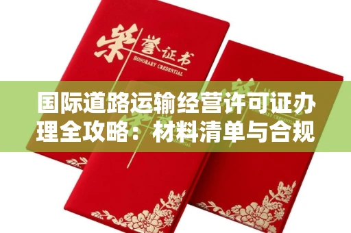 昆明国际道路运输经营许可证办理全攻略:材料清单与合规步骤详解