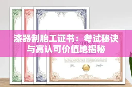 昆明漆器制胎工证书:考试秘诀与高认可价值地揭秘