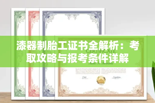 昆明漆器制胎工证书全解析:考取攻略与报考条件详解