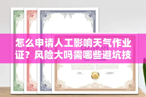 昆明怎么申请人工影响天气作业证?风险大吗需哪些避坑技巧?
