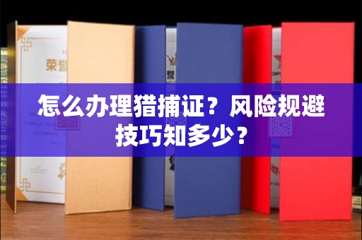 昆明怎么办理猎捕证?风险规避技巧知多少?