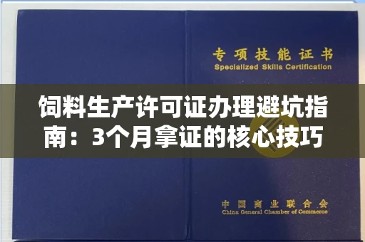 昆明饲料生产许可证办理避坑指南:3个月拿证的核心技巧揭秘