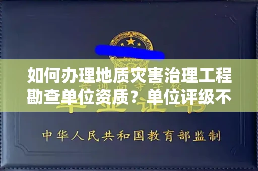 昆明如何办理地质灾害治理工程勘查单位资质?单位评级不过怎么办?