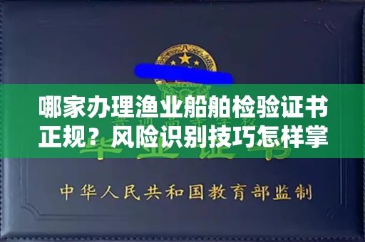 昆明哪家办理渔业船舶检验证书正规?风险识别技巧怎样掌握?