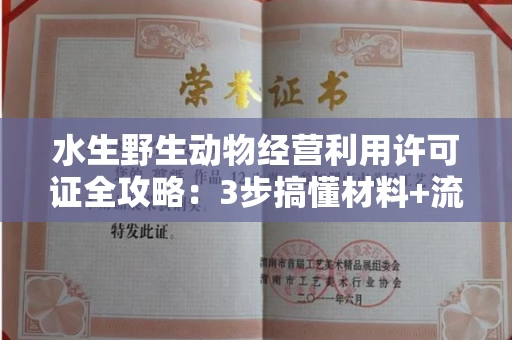 昆明水生野生动物经营利用许可证全攻略:3步搞懂材料+流程+避坑指南