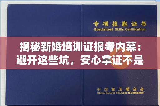 昆明揭秘新婚培训证报考内幕:避开这些坑,安心拿证不是梦