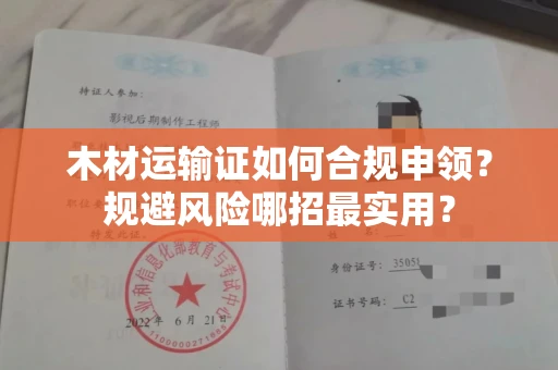 昆明木材运输证如何合规申领?规避风险哪招最实用?