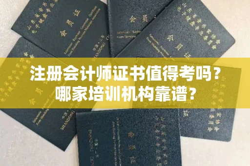 昆明注册会计师证书值得考吗？哪家培训机构靠谱？