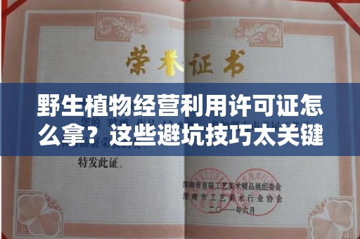 昆明野生植物经营利用许可证怎么拿?这些避坑技巧太关键了!