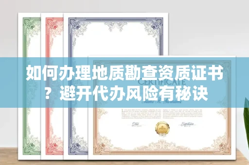 昆明如何办理地质勘查资质证书?避开代办风险有秘诀