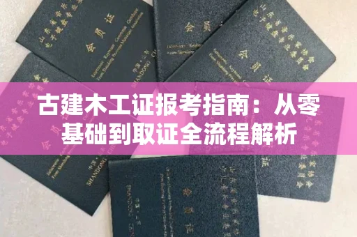 昆明古建木工证报考指南:从零基础到取证全流程解析