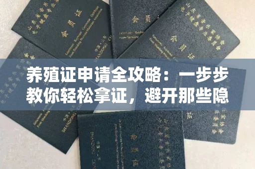 昆明养殖证申请全攻略:一步步教你轻松拿证,避开那些隐藏的坑点