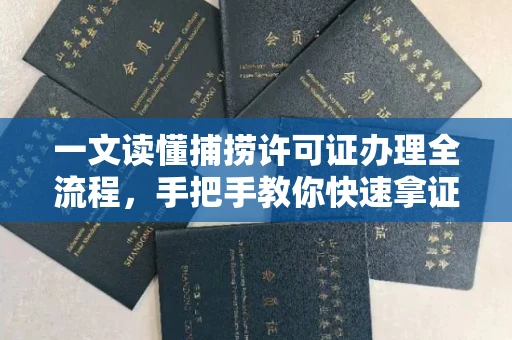 昆明一文读懂捕捞许可证办理全流程,手把手教你快速拿证